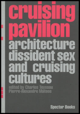 Pierre-Alexandre Mateos, Charles Teyssou - Cruising Pavilion. Architecture, Dissident Sex and Cruising Cultures