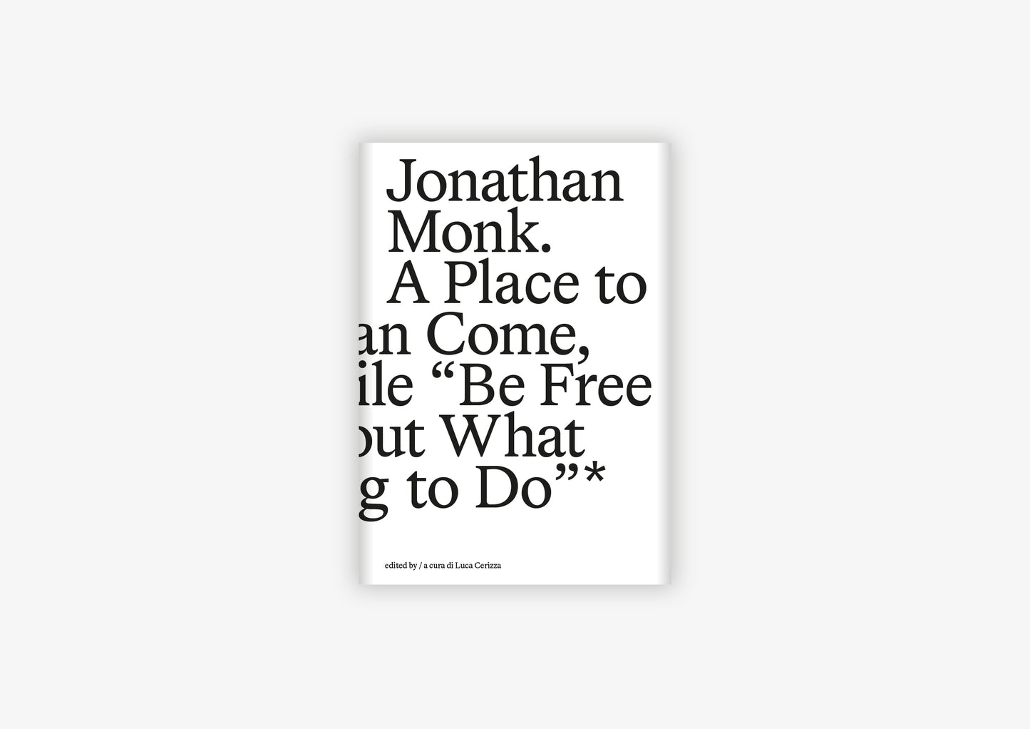 Luca Cerizza (ed.) - Jonathan Monk. A Place to Which We Can Come, and for a While “Be Free to Think About What We Are Going to Do”