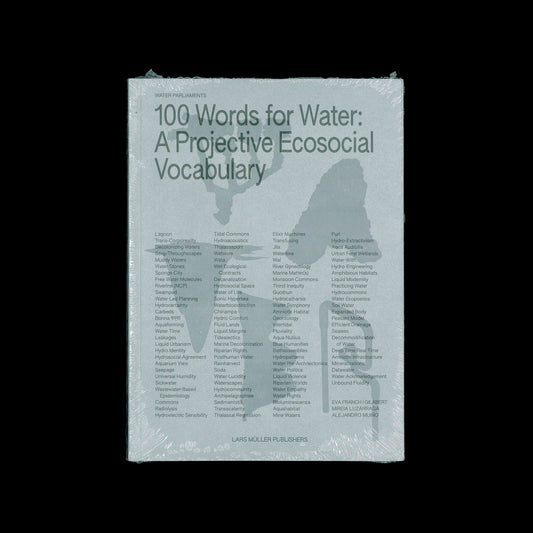 100 Words for Water A Projective Ecosocial Vocabulary - Eva Franch i Gilabert, Mireia Luzárraga, Alejandro Muiño (eds.)