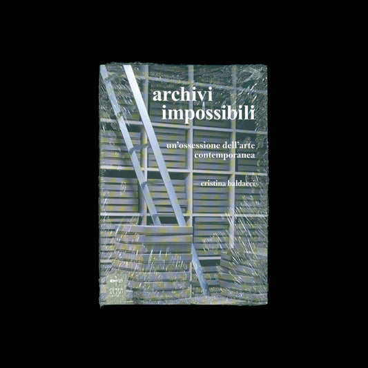 Cristina Baldacci - Archivi impossibili Un'ossessione dell'arte contemporanea