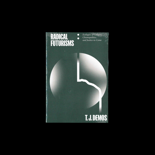 T.J. Demos - Radical Futurisms: Ecologies of Collapse, Chronopolitics, and Justice-to-Come