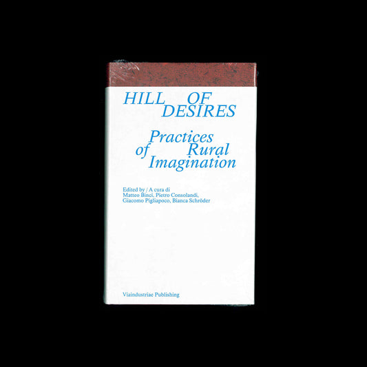 Hill of Desires. Practices of Rural Imagination - Matteo Binci, Pietro Consolandi, Giacomo Pigliapoco, Bianca Schröder (ed.)