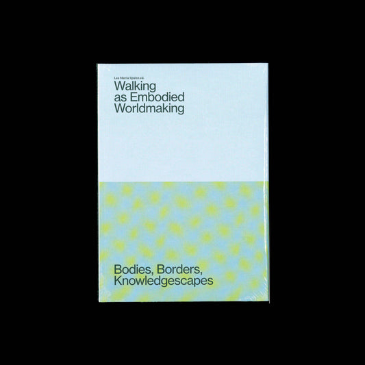 Walking as Embodied Worldmaking Bodies, Borders, Knowledgescapes - Lea Maria Spahn (ed.)