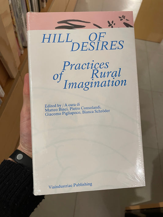 Hill of Desires. Practices of Rural Imagination - Matteo Binci, Pietro Consolandi, Giacomo Pigliapoco, Bianca Schröder (ed.)